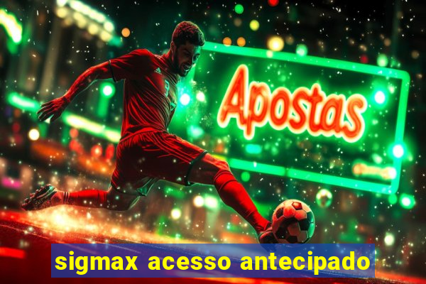 sigmax acesso antecipado